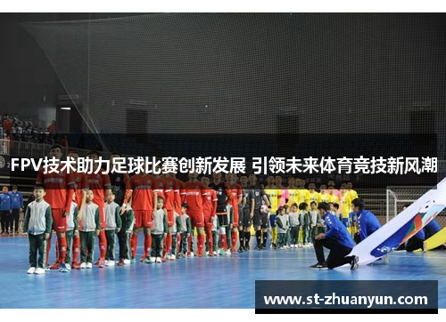 FPV技术助力足球比赛创新发展 引领未来体育竞技新风潮