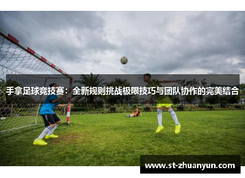 手拿足球竞技赛：全新规则挑战极限技巧与团队协作的完美结合