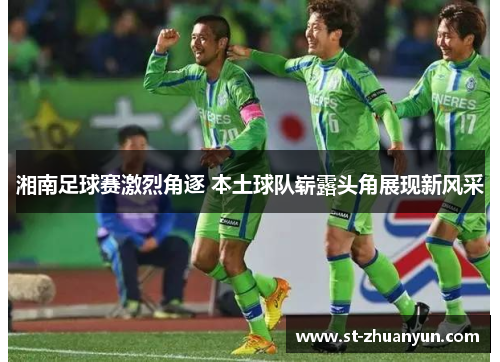 湘南足球赛激烈角逐 本土球队崭露头角展现新风采