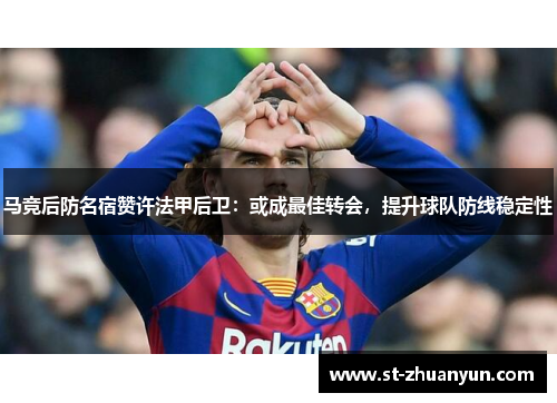 马竞后防名宿赞许法甲后卫：或成最佳转会，提升球队防线稳定性
