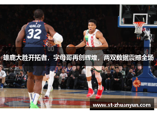 雄鹿大胜开拓者，字母哥再创辉煌，两双数据震撼全场