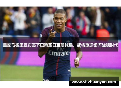 皇家马德里宣布签下巴黎圣日耳曼球星，或将重现银河战舰时代