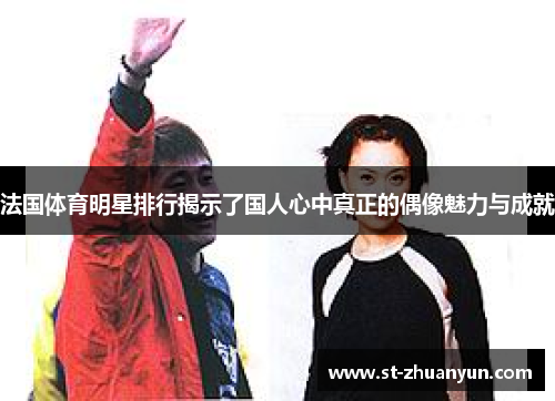 法国体育明星排行揭示了国人心中真正的偶像魅力与成就