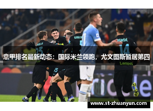 意甲排名最新动态：国际米兰领跑，尤文图斯暂居第四