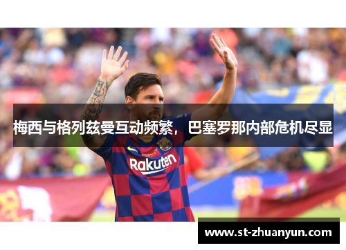 梅西与格列兹曼互动频繁，巴塞罗那内部危机尽显