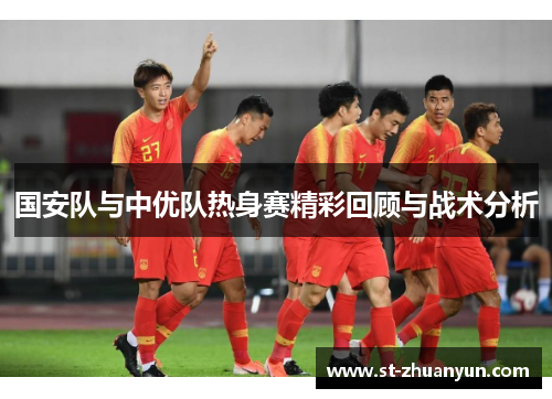 国安队与中优队热身赛精彩回顾与战术分析