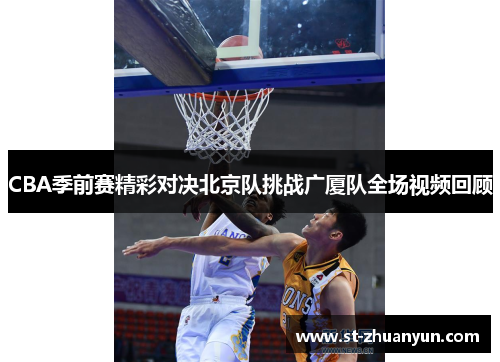 CBA季前赛精彩对决北京队挑战广厦队全场视频回顾