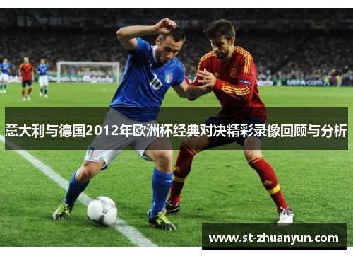 意大利与德国2012年欧洲杯经典对决精彩录像回顾与分析