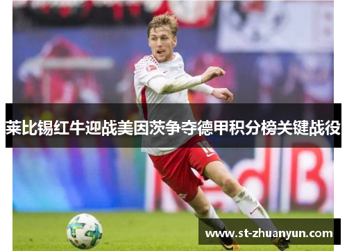 莱比锡红牛迎战美因茨争夺德甲积分榜关键战役