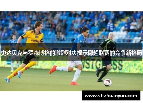 史达贝克与罗森博格的激烈对决揭示挪超联赛的竞争新格局